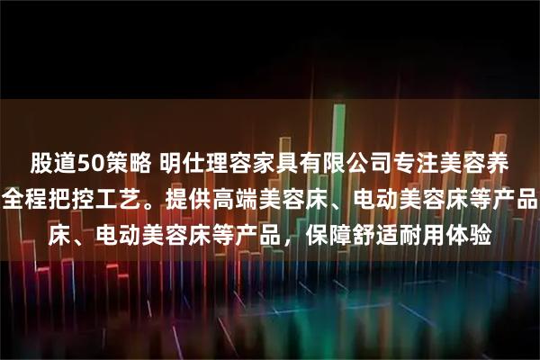 股道50策略 明仕理容家具有限公司专注美容养生床制造，技术团队全程把控工艺。提供高端美容床、电动美容床等产品，保障舒适耐用体验