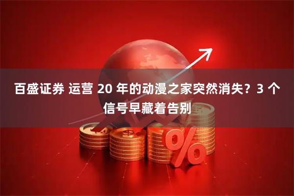 百盛证券 运营 20 年的动漫之家突然消失？3 个信号早藏着告别