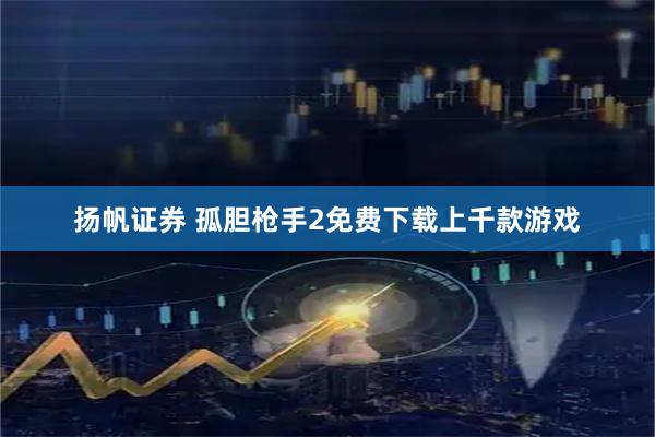 扬帆证券 孤胆枪手2免费下载上千款游戏